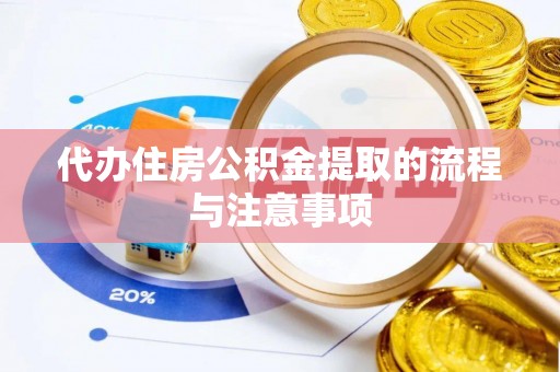 弋阳代办住房公积金提取的流程与注意事项