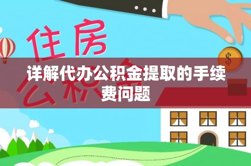 弋阳详解代办公积金提取的手续费问题