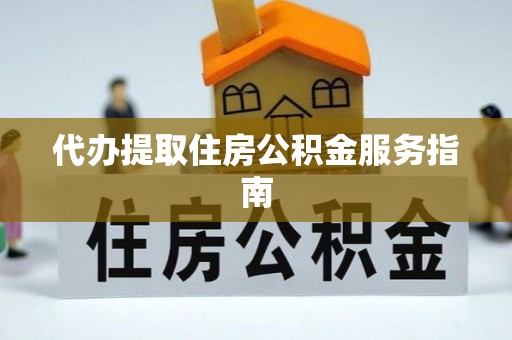 弋阳代办提取住房公积金服务指南