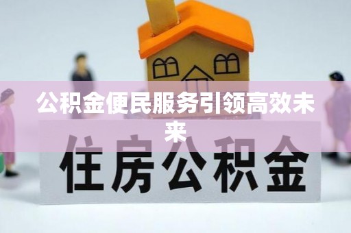 弋阳公积金便民服务引领高效未来