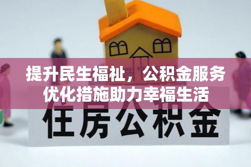 弋阳提升民生福祉，公积金服务优化措施助力幸福生活
