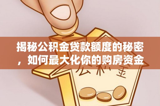 弋阳揭秘公积金贷款额度的秘密，如何最大化你的购房资金