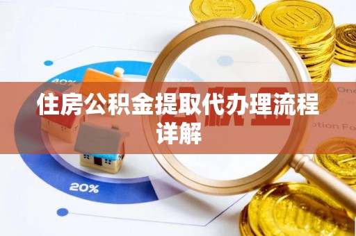 弋阳住房公积金提取代办理流程详解