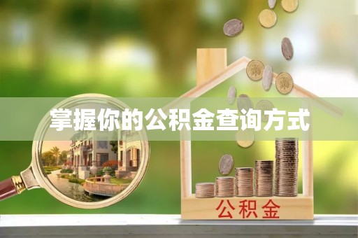 弋阳掌握你的公积金查询方式