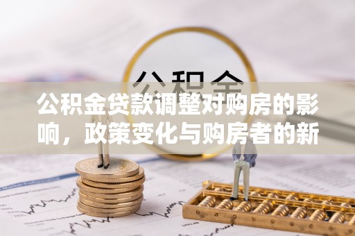 弋阳公积金贷款调整对购房的影响，政策变化与购房者的新选择