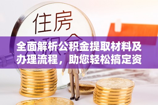弋阳全面解析公积金提取材料及办理流程，助您轻松搞定资金提取