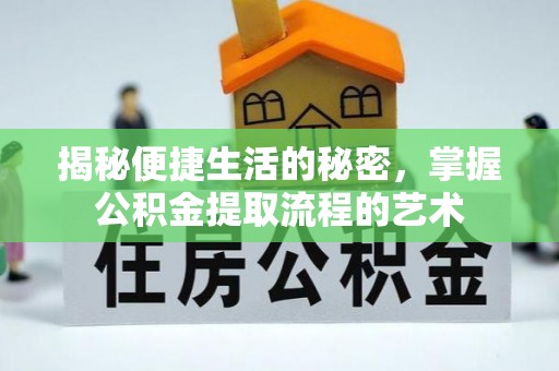 弋阳揭秘便捷生活的秘密，掌握公积金提取流程的艺术