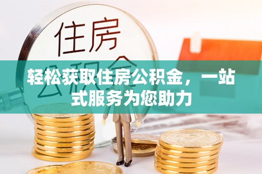 弋阳轻松获取住房公积金，一站式服务为您助力