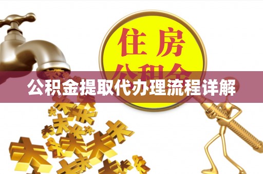 弋阳公积金提取代办理流程详解