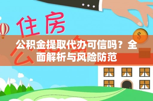 弋阳公积金提取代办可信吗？全面解析与风险防范