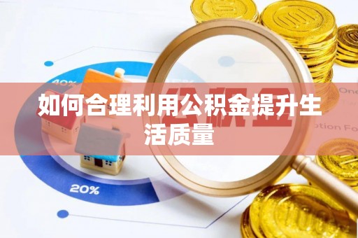 弋阳如何合理利用公积金提升生活质量