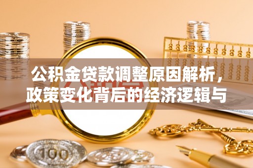 弋阳公积金贷款调整原因解析，政策变化背后的经济逻辑与民生考量